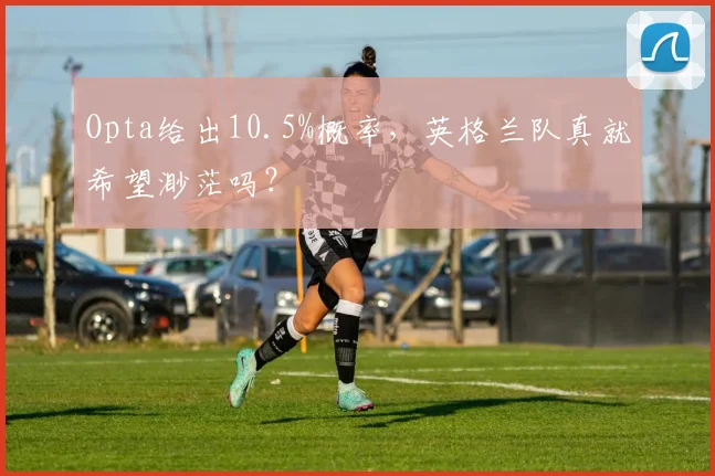 Opta给出10.5%概率，英格兰队真就希望渺茫吗？