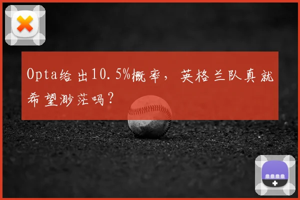 Opta给出10.5%概率，英格兰队真就希望渺茫吗？