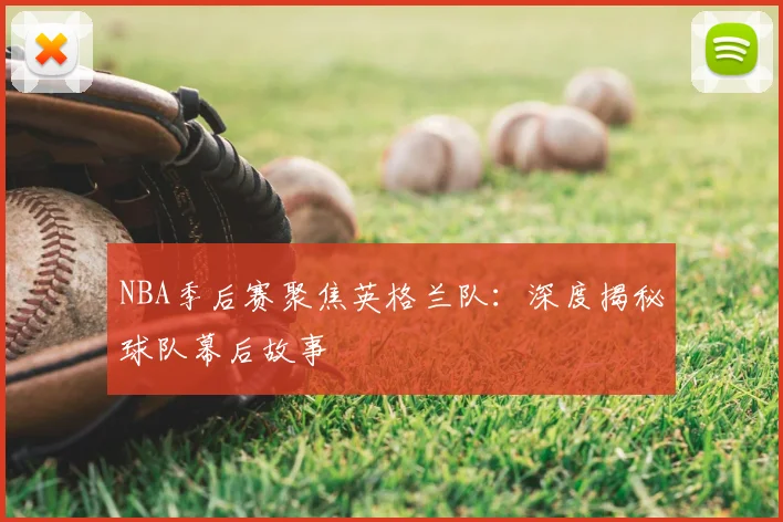 NBA季后赛聚焦英格兰队：深度揭秘球队幕后故事