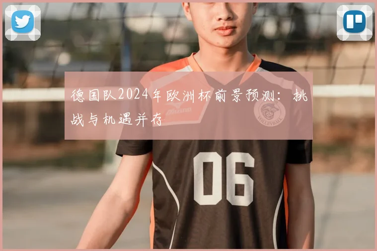 德国队2024年欧洲杯前景预测：挑战与机遇并存