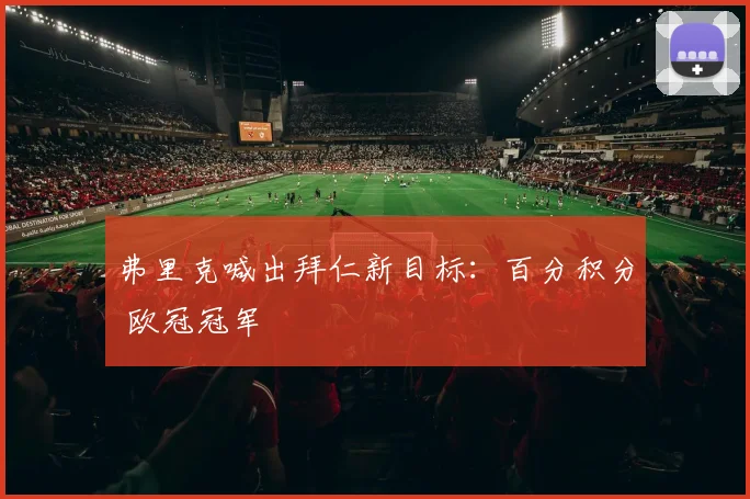 弗里克喊出拜仁新目标：百分积分 欧冠冠军