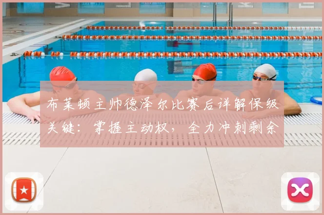 布莱顿主帅德泽尔比赛后详解保级关键:掌握主动权,全力冲刺剩余赛程
