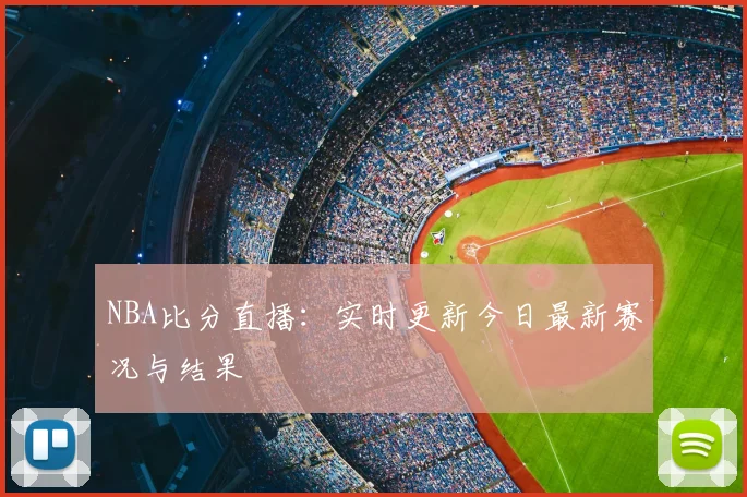 NBA比分直播：实时更新今日最新赛况与结果